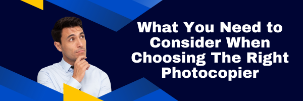 What You Need to Consider When Choosing The Right Photocopier